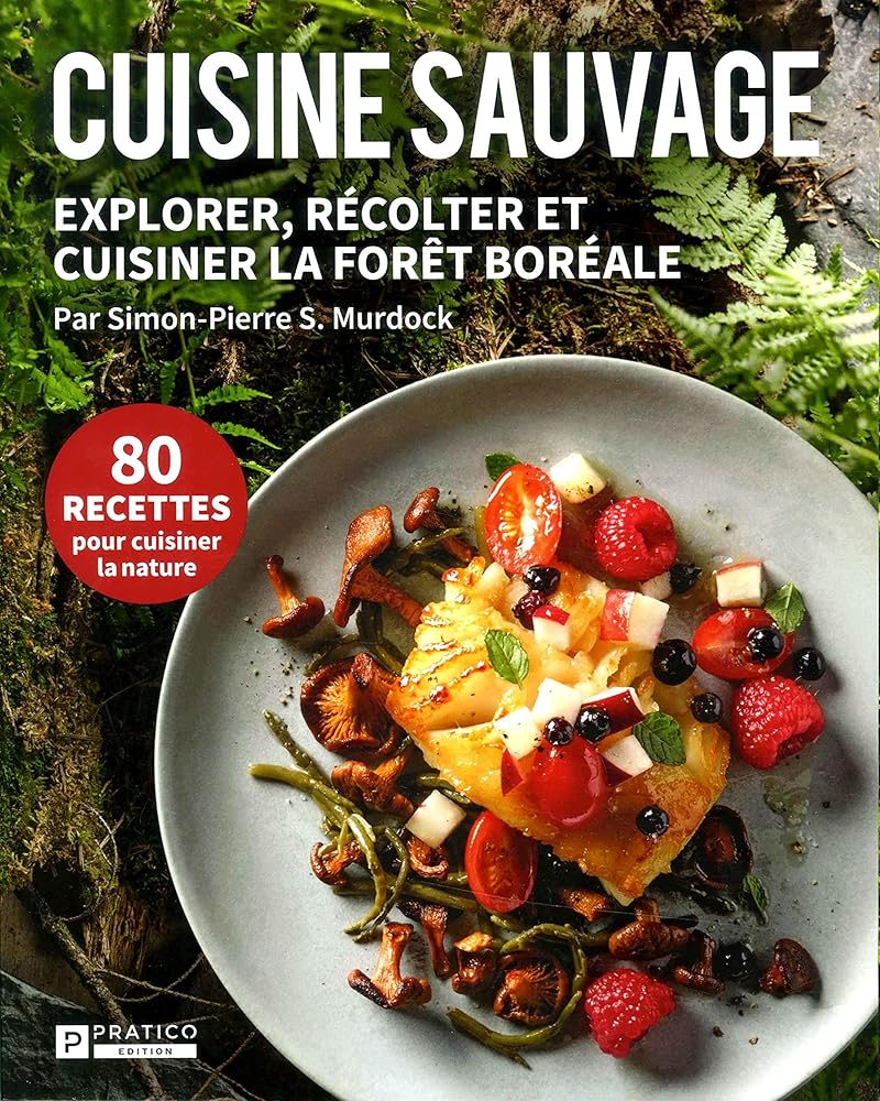 Cuisine sauvage : Explorer, récolter et cuisiner la forêt boréale Simon-Pierre S. Murdock