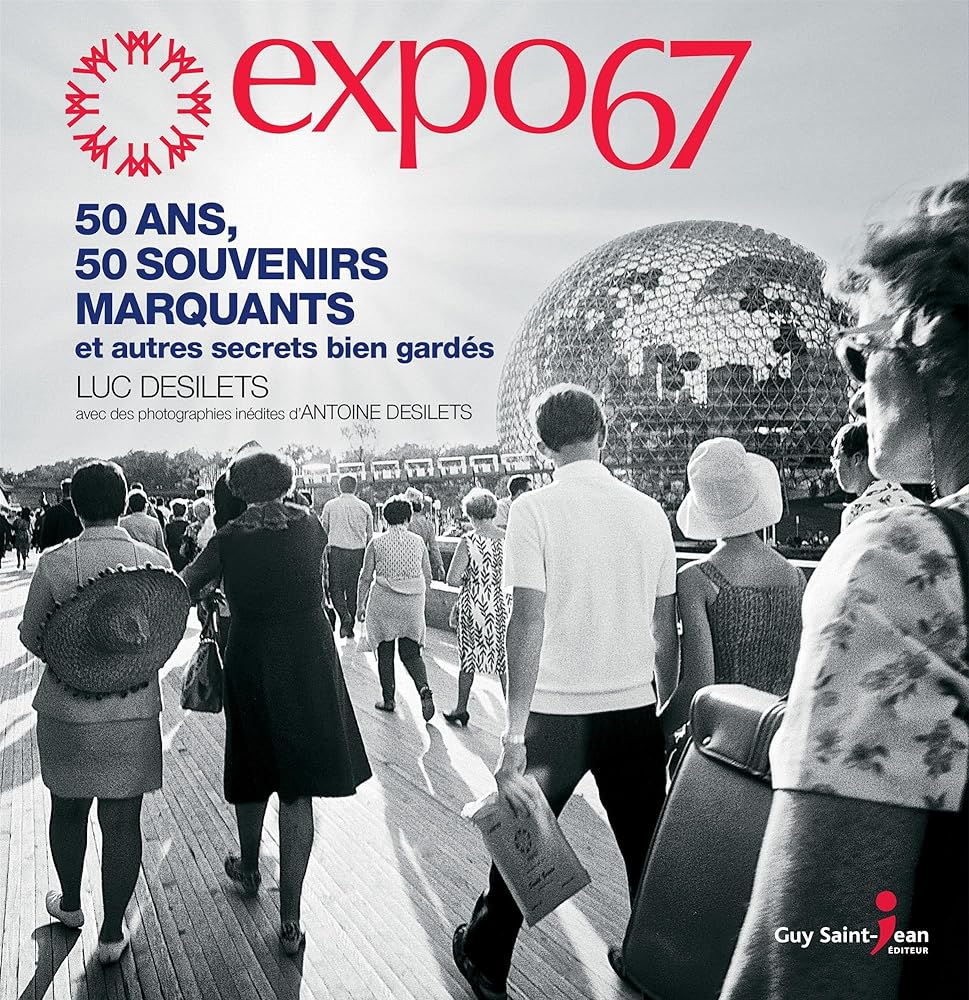 Expo 67 : 50 ans, 50 souvenirs marquants et autres secrets bien  par Luc Desilets