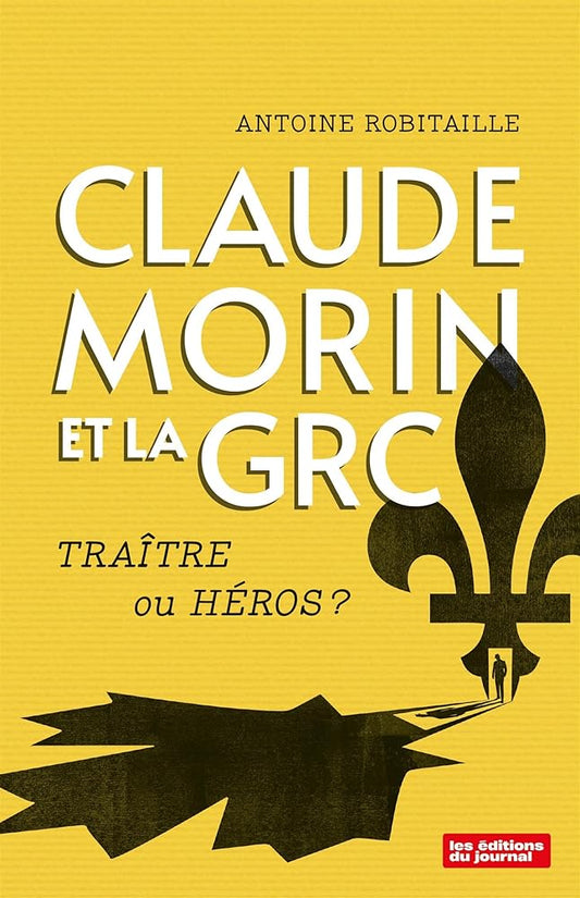 Claude Morin et la GRC : Traître ou héros ? par Antoine Robitaille