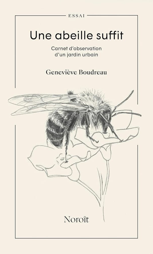 Une abeille suffit : Carnet d’observation d’un jardin urbain par Geneviève Boudreau