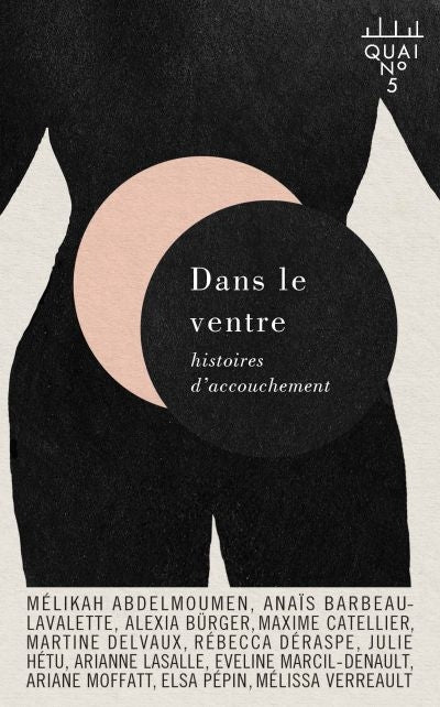 Dans le ventre : histoires d'accouchement par Mélikah Abdelmoumen, Éveline Marcil-Denault, Julie Hétu, Martine Delvaux, Maxime Catellier, Anaïs Barbeau-Lavalette, Mélissa Verreault, Elsa Pépin, Ariane Moffatt, Rébecca Déraspe, Alexia Bürger, Arianne LaSalle