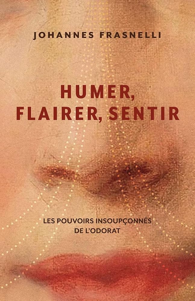 Humer, flairer, sentir : Les pouvoirs insoupçonnés de l'odorat par Johannes Frasnelli