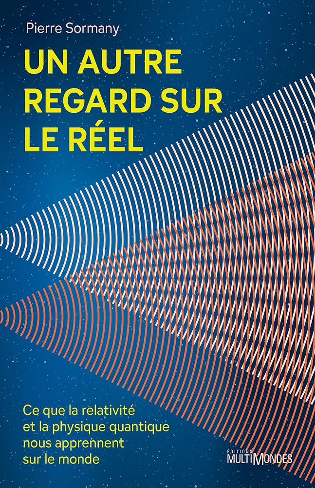 Un autre regard sur le réel : Ce que la relativité et la physique quantique nous apprennent sur le monde par Pierre Sormany