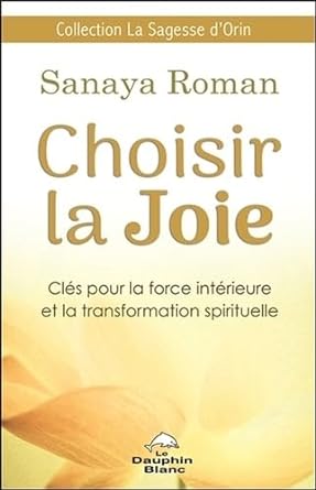 Choisir la Joie : Clés pour la force intérieure et la transformation spirituelle Sanaya Roman