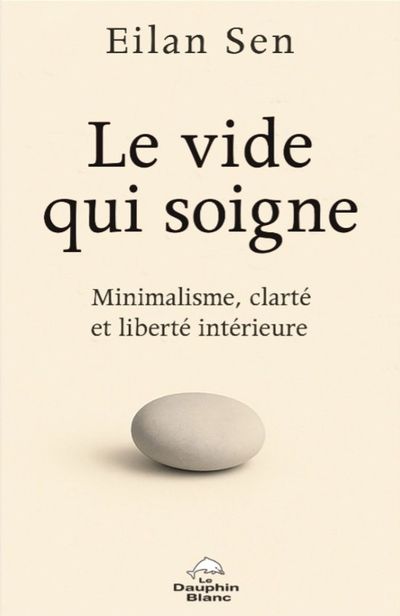 Le vide qui soigne : Minimalisme, clarté et liberté intérieure par Eilan Sen