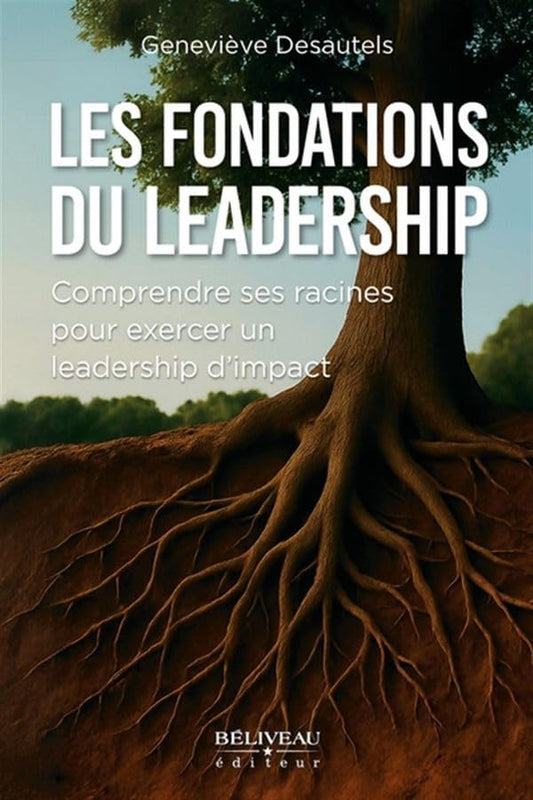 Les fondations du leadership - Comprendre ses racines pour exercer un leadership d'impact par Geneviève Desautels