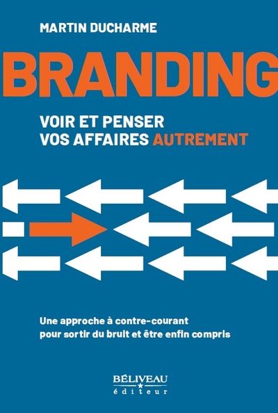 Branding: voir et penser vos affaires autrement : Une approche à contre-courant pour sortir du bruit et être compris par Martin Ducharme