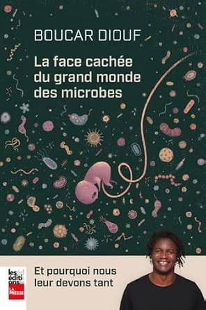 La face cachée du grand monde des microbes : Et pourquoi nous leur devons tant par Boucar Diouf