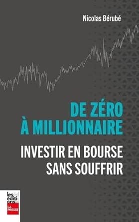 De zéro à millionnaire : Investir en bourse sans souffrir par Nicolas Bérubé