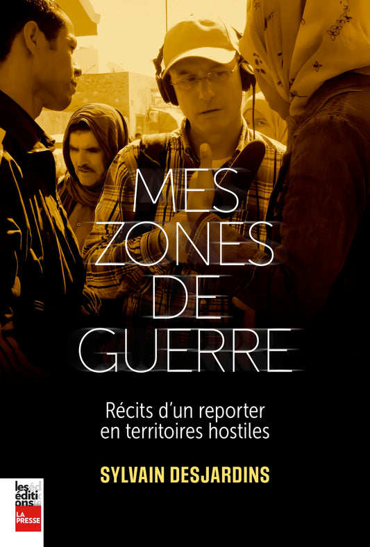 Mes zones de guerre : Récits d'un reporter en territoires hostiles par Sylvain Desjardins