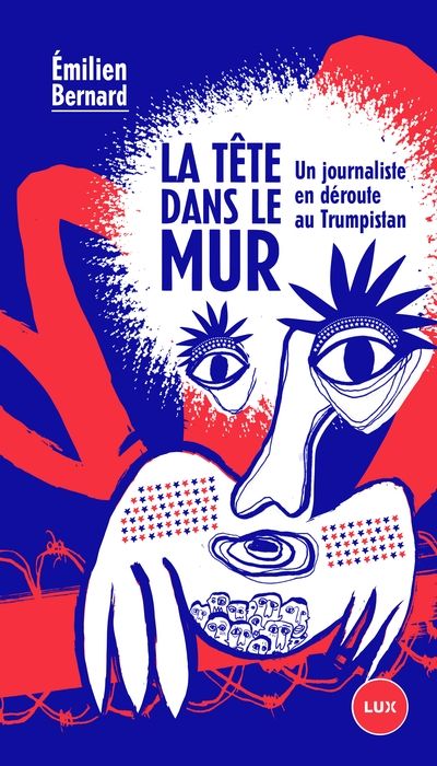 La tête dans le mur : Un journaliste en déroute au Trumpistan par Emilien Bernard
