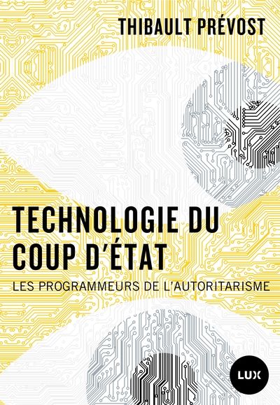 Technologie du coup d'État : Les programmeurs de l’autoritarisme par Thibault Prévost