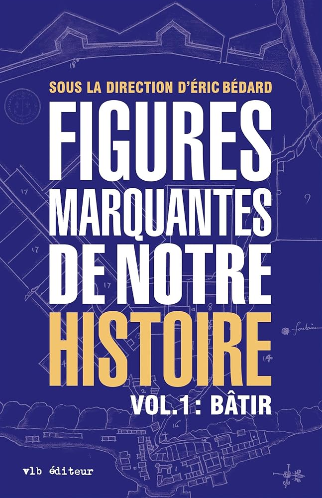 Figures marquantes de notre histoire, volume 1 : Bâtir sous la direction d'Éric Bédard