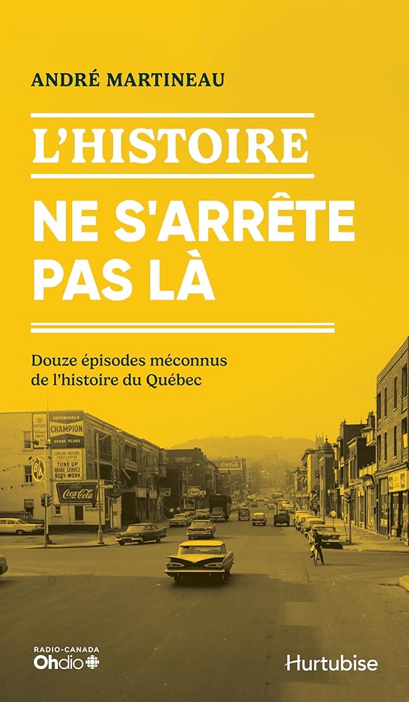 L'Histoire ne s'arrête pas là : Douze épisodes méconnus de l'histoire du Québec par André Martineau