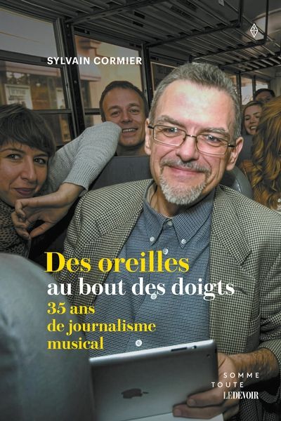 Des oreilles au bout des doigts : 35 ans de journalisme musical par Sylvain Cormier