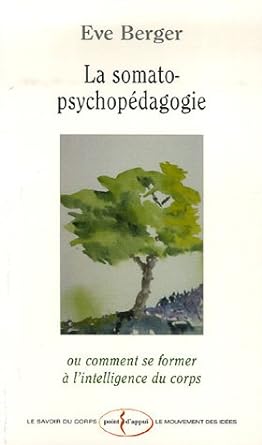 La somato-psychopédagogie : Ou comment se former à l'intelligence du corps ivre Eve Berger