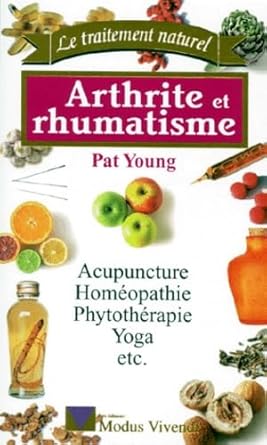 Arthrite et rhumatisme : Acupuncture, homéopathie, phytothérapie, yoga par Pat Young