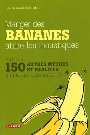 Manger des bananes attire les moustiques et plus de 150 autres mythes et réalités en matière d'alimentation livre Julie DesGroseillers