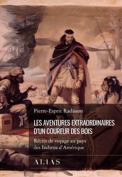Les aventures extraordinaires d'un coureur des bois : récits de voyage au pays des Indiens d'Amérique par Pierre-Esprit Radisson