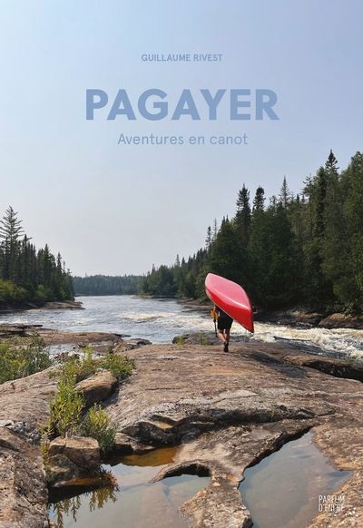 Pagayer : Aventures en canot par Guillaume Rivest