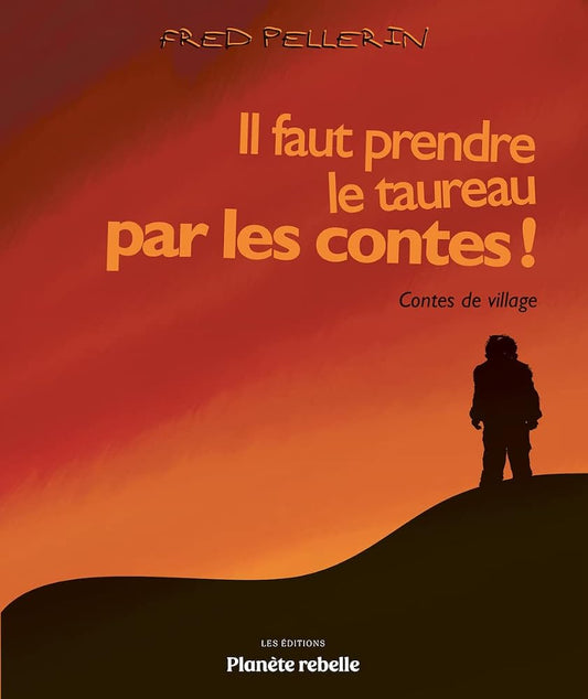Il faut prendre le taureau par les contes ! : Contes de village par Fred Pellerin
