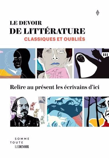 Le Devoir de littérature : Classiques et oubliés. Relire au présent les écrivains d'ici.