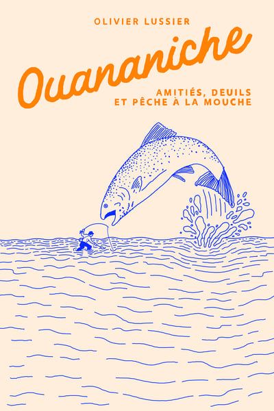 Ouananiche : Amitiés, deuils et pêche à la mouche par Olivier Lussier