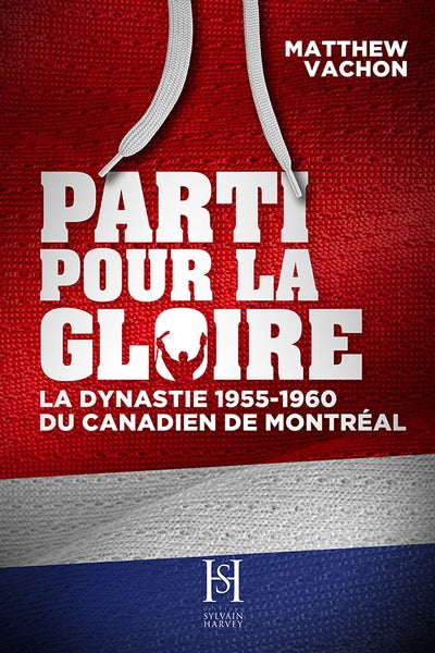 Parti pour la gloire. La dynastie 1955-1960 du Canadien de Montréal par Matthew Vachon