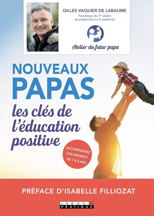 Nouveaux papas : Les clés de l'éducation positive Gilles Vaquier de Labaume