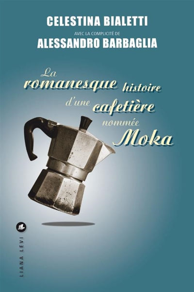La romanesque histoire d'une cafetière nommée Moka par Celestina Bialetti, Alessandro Barbaglia