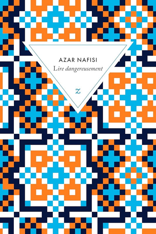 Lire dangereusement : Le pouvoir subversif de la littérature en des temps troublés livre Azar Nafisi